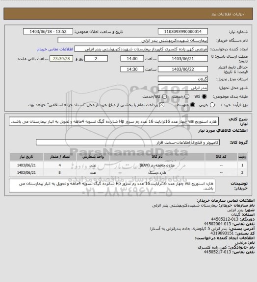 استعلام هارد استوریج vss  چهار عدد 16ترابایت
16 عدد رم سرور Hp  شانزده گیگ
تسویه 4ماهه و تحویل به انبار بیمارستان می باشد.