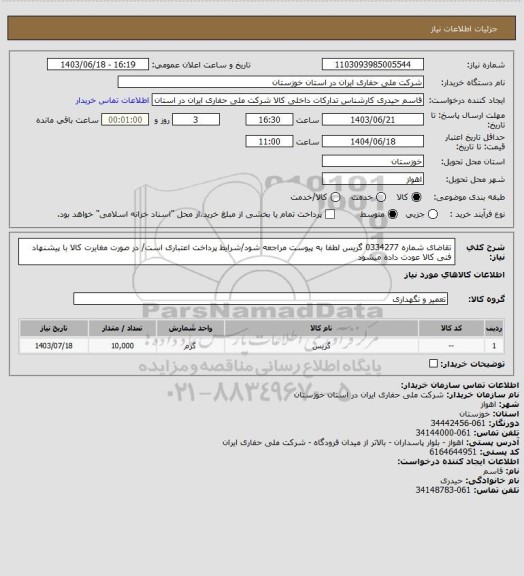 استعلام تقاضای شماره 0334277 گریس لطفا به پیوست مراجعه شود/شرایط پرداخت اعتباری است/ در صورت مغایرت کالا با پیشنهاد فنی کالا عودت داده میشود