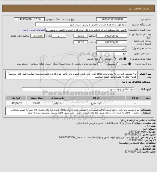 استعلام مرغ منجمد کامل درجه یک با وزن 1800 گرم_ وزن کارتن کسر و وزن خالص مرغ 25 تن باشد محاسبه میگردد(طبق فایل پیوست)
هزینه حمل به عهده تامین کننده میباشد