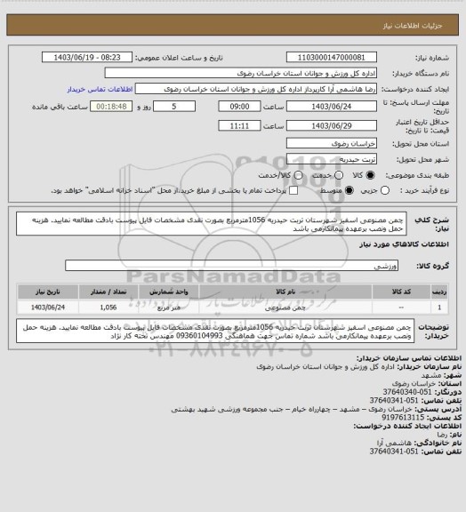 استعلام چمن مصنوعی اسفیز شهرستان تربت حیدریه 1056مترمربع بصورت نقدی مشخصات فایل پیوست بادقت مطالعه نمایید. هزینه حمل ونصب برعهده پیمانکارمی باشد