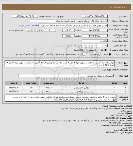 استعلام قوطی 20*40 آهنی با ضخامت 2 میل و طول 6 متر به تعداد 150شاخه
قوطی 20*20 آهنی با ضخامت 2 میل و طول 6 متر به تعداد 100 شاخه