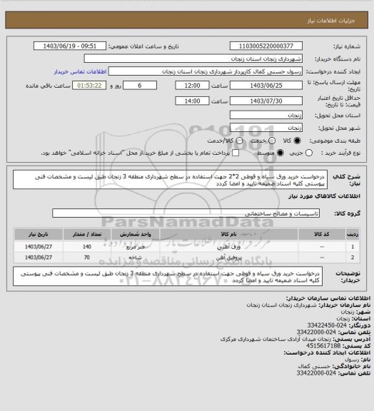 استعلام درخواست خرید ورق سیاه و قوطی 2*2 جهت استفاده در سطح شهرداری منطقه 3 زنجان طبق لیست و مشخصات فنی پیوستی کلیه اسناد ضمیمه تایید و امضا کردد