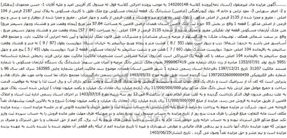 آگهی مزایده ششدانگ یک قطعه آپارتمان مسکونی نوع ملک طلق با کاربری مسکونی به پلاک ثبتی 2187 فرعی از 104 اصلی ، مفروز و مجزا شده از 2135 فرعی از اصلی