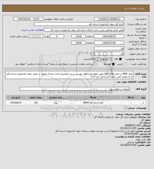 استعلام ورق MDF در ابعاد 180*360 طبق نمونه طرح های پیوست و برند ایرانی(ساخت ایران) .تحویل در محل جهاد کشاورزی استان قم و به عهده تامین کننده است.کد اخزا 212