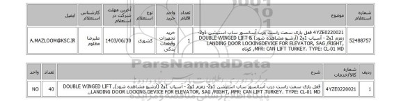 استعلام 4YZE0220021	قفل باری سمت راست درب آسانسور ساب استیشن 1و2- زمزم 1و2 - آسیاب 1و2 (آرشیو مشاهده شود) & DOUBLE WINGED LIFT LANDING DOOR LOCKINGDEVICE FOR ELEVATOR, SAG /RIGHT, MFR: CAN LIFT TURKEY. TYPE: CL-01 MD, کوتاه