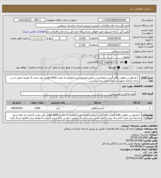 استعلام 1-مدنظر تن ماهی 180 گرمی تحفه/بریس/حامی/طبیعت/زرین/مکنزی به مقدار 5000 قوطی می باشد
2- هزینه حمل تا درب زندان مرکزی بجنورد بر عهده فروشنده میباشد.