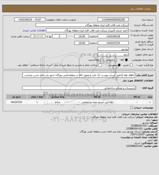 استعلام pipe- لوله ((طبق لیست پیوست )).
تائید و تحویل کالا در منطقه نفتی بهرگان شهر بندر امام حسن مبباشد.