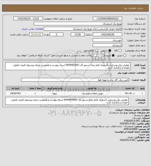 استعلام عوارض برق روستایی (شهرک امام رضا)   دستور کار 5404903001
اسناد پیوست و همچنین جدول پیشنهاد قیمت تکمیل ، امضاء  و بارگذاری گردد