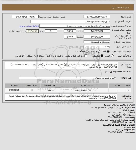 استعلام خرید لوازم مربوط به روشنایی و نورپردازی میدان امام علی (ع) مطابق مشخصات فنی (مدارک پیوست با دقت مطالعه شود)
09383428785 وحید ملاشاهی