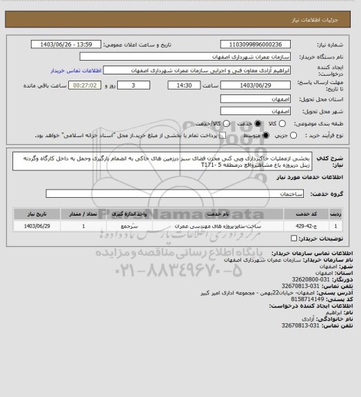 استعلام بخشی ازعملیات خاکبرداری وپی کنی مخزن فضای سبز درزمین های خاکی به انضمام بارگیری وحمل به داخل کارگاه وگردنه زینل درپروژه باغ مشاهیرواقع درمنطقه 5 -T171