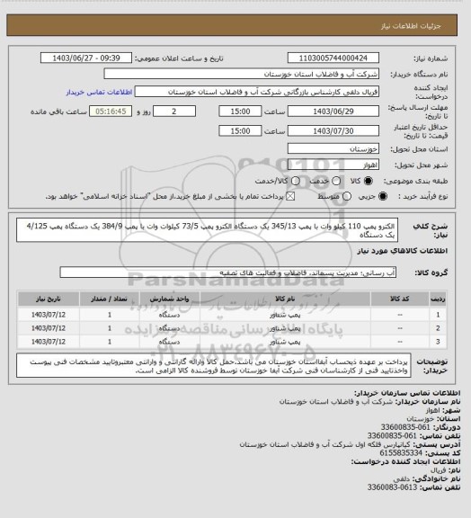 استعلام الکترو پمپ 110 کیلو وات با پمپ 345/13 یک دستگاه
الکترو پمپ 73/5 کیلوات وات با پمپ 384/9 یک دستگاه
پمپ 4/125 یک دستگاه