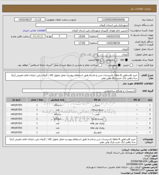 استعلام خرید اقساطی 6 ماهه تاسیسات شن و ماسه طبق استعلام پیوست 
محل تحویل کالا : کرمان راین خیابان امام خمینی (ره) سه راهی ارگ جنب پارک ولی عصر