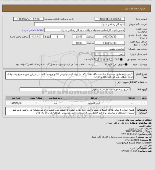 استعلام کیس رایانه طبق مشخصات   یک دستگاه

لطفا برگه پیشنهاد قیمت یا پیش فاکتور پیوست گردد در غیر این صورت مبلغ پیشنهادی لحاظ نخواهد شد.(پرداخت 60روزکاری)