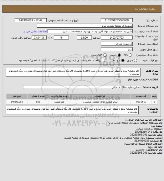 استعلام کالا مشابه بوده و منظور خرید بتن آماده با عیار 350 با مقاومت 25 مگا پاسکال طبق بند ها وتوضیحات مندرج در برگ استعلام پیوستی.