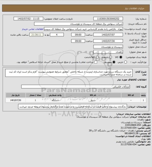 استعلام خرید یک دستگاه سرورجهت جداسازی اینترنت از شبکه داخلی "مطابق شرایط خصوصی پیوست "لازم بذکر است ایران کد ثبت شده در سامانه مشابه میباشد.