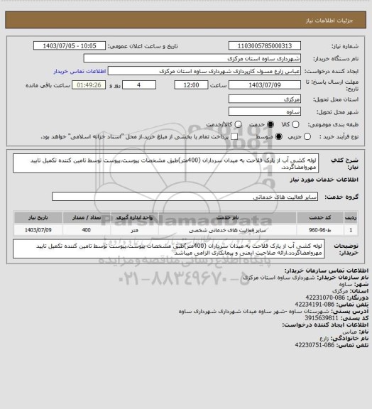 استعلام لوله کشی آب از پارک فلاحت به میدان سرداران (400متر)طبق مشخصات پیوست،پیوست توسط تامین کننده تکمیل تایید مهروامضاگردد.