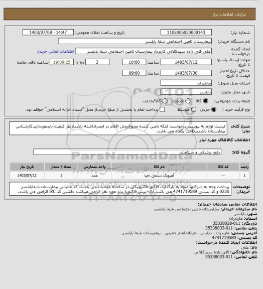 استعلام  لیست لوازم به پیوست درخواست اینکه تامین کننده مجوزفروش اقلام در ایمدراداشته باشدازنظر کیفیت بایدموردتاییدکارشناس بیمارستان باشدپرداخت یکماه می باشد.