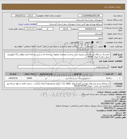 استعلام اجاره یک دستگاه بیل مکانیکی زنجیری بابت برداشت مصالح ( مخلوط ) رودخانه ای از بستر رودخانه آدینان واقع در 15 کیلومتری شهر سقز به میزان 60000 تن