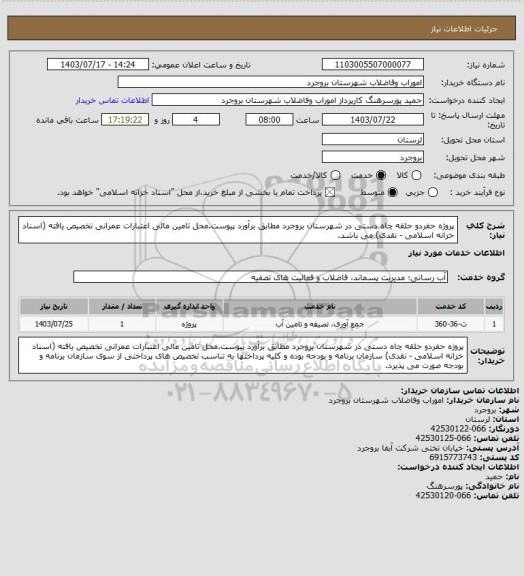 استعلام پروژه حفردو حلقه چاه دستی در شهرستان بروجرد مطابق برآورد پیوست.محل تامین مالی اعتبارات عمرانی تخصیص یافته (اسناد خزانه اسلامی - نقدی) می باشد.