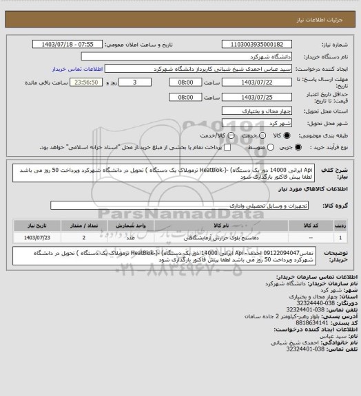 استعلام Api   ایرانی 14000 دور یک دستگاه) -(-HeatBlok   ترموبلاک یک دستگاه  ) تحویل در دانشگاه شهرکرد وپرداخت 50 روز می باشد لطفا پیش فاکتور بارگذاری شود