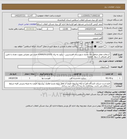 استعلام آسفالت معابر مناطق آزاد تجاری شهرستان قصرشیرین - برآورد به ریال  4/600/012/032
اعتبار غیر عمرانی بصورت نقدی با تامین قیر مصرفی از سوی کارفرما