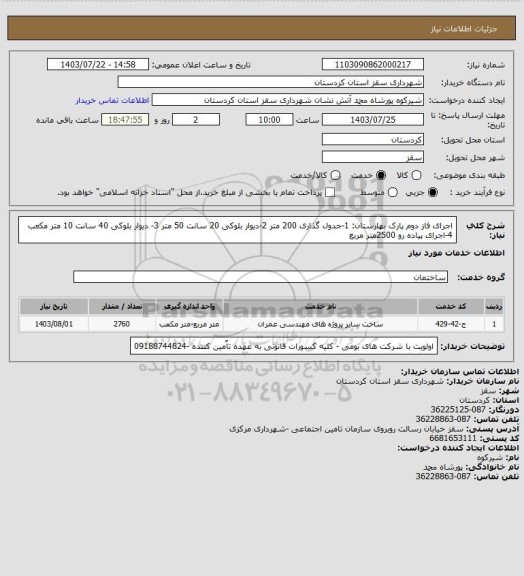 استعلام اجرای فاز دوم پارک بهارستان: 1-جدول گذاری 200 متر 2-دیوار بلوکی 20 سانت 50 متر 3- دیوار بلوکی 40 سانت 10 متر مکعب 4-اجرای پیاده رو  2500متر مربع