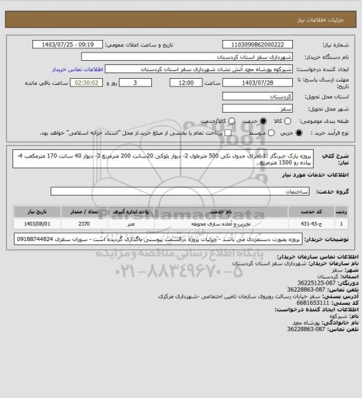 استعلام پروژه پارک خبرنگار :1-اجرای جدول تکی  500 مترطول   2- دیوار بلوکی 20سانت  200 مترمربع   3- دیوار 40 سانت 170 مترمکعب  4- پیاده رو   1500 مترمربع