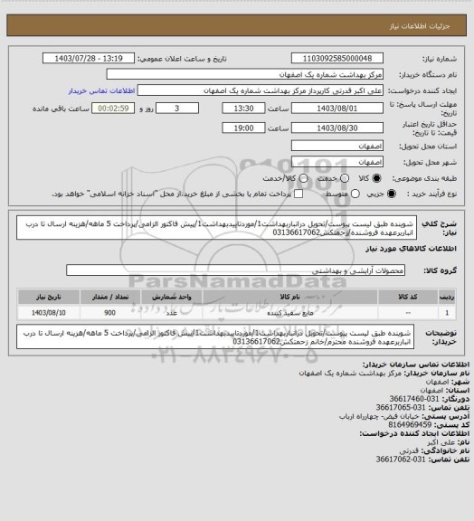 استعلام شوینده طبق لیست پیوست/تحویل درانباربهداشت1/موردتاییدبهداشت1/پیش فاکتور الزامی/پرداخت 5 ماهه/هزینه ارسال تا درب انباربرعهده فروشنده/زحمتکش03136617062