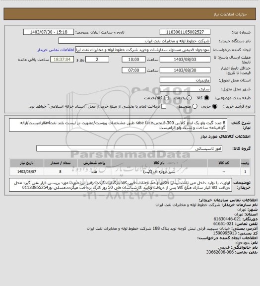 استعلام 8 عدد گیت ولو یک اینچ کلاس 300،فلنجی،raise face طبق مشخصات پیوست/عضویت در لیست بلند نفتavlالزامیست/ارائه گواهینامه ساخت و تست ولو الزامیست