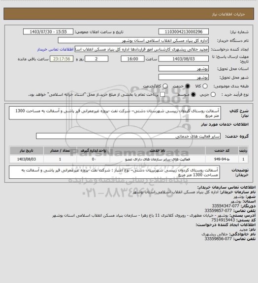 استعلام آسفالت روستای کردوان رییسی شهرستان دشتی–  شرکت نفت -پروژه غیرعمرانی
 قیر پاشی و آسفالت به مساحت 1300 متر مربع