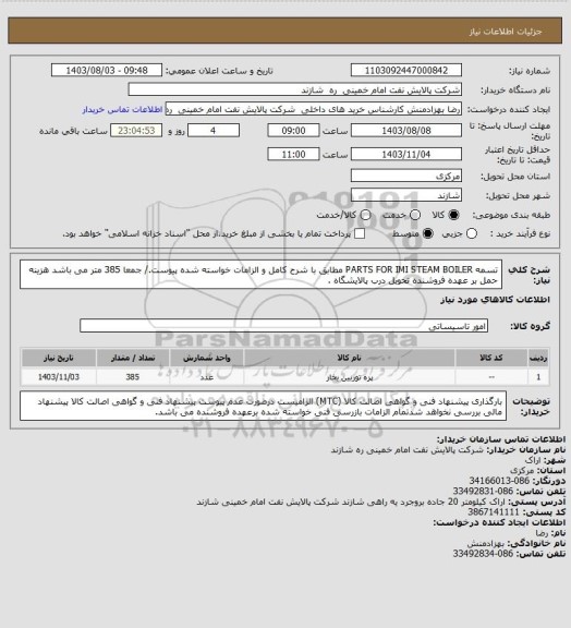 استعلام تسمه PARTS FOR IMI STEAM BOILER  مطابق با شرح کامل و الزامات خواسته شده پیوست./ جمعا 385 متر می باشد
هزینه حمل بر عهده فروشنده تحویل درب پالایشگاه .