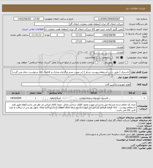 استعلام لاستیک ( طبق شرح استعلام پیوست شده )
(در صورت عدم بارگذاری مدارک و کاتالوگ کالا درخواست حذف می گردد)