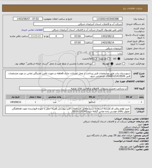 استعلام شهرستان بناب    طبق مشخصات فنی پرداخت از محل اعتبارات جاری  6ماهه در صورت تامین نقدینگی تماس در مورد مشخصات فنی 04121415534اقای  طباطبایی  شود