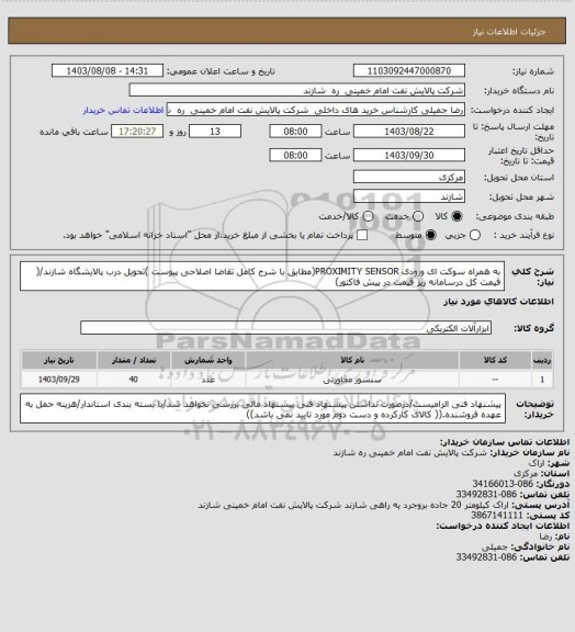 استعلام به همراه سوکت ای ورودی PROXIMITY SENSOR(مطابق با شرح کامل تقاضا اصلاحی پیوست )تحویل درب پالایشگاه شازند/( قیمت کل درسامانه ریز قیمت در پیش فاکتور)