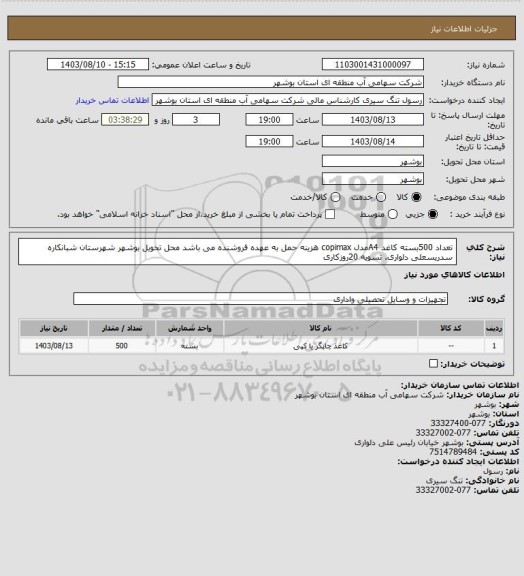 استعلام تعداد 500بسته کاغد A4مدل copimax هزینه حمل به عهده فروشنده می باشد محل تحویل بوشهر شهرستان شبانکاره سدریسعلی دلواری. تسویه 20روزکاری