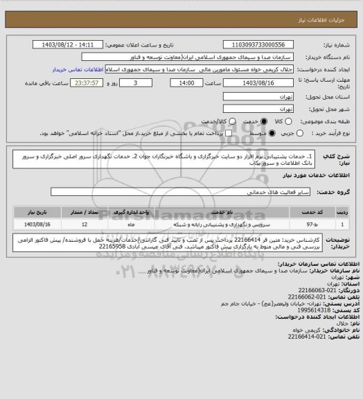 استعلام 1. خدمات پشتیبانی نرم افزار دو سایت خبرگزاری و باشگاه خبرنگاران جوان 
2. خدمات نگهداری سرور اصلی خبرگزاری و سرور بانک اطلاعات و سرور بکاب