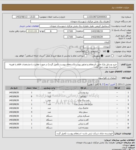 استعلام خرید وسایل پارک طبق استعلام و تصاویر پیوست(استعلام پیوست تکمیل گردد)
در صورت مغایرت با مشخصات اقلام با هزینه فروشنده عودت می گردد.