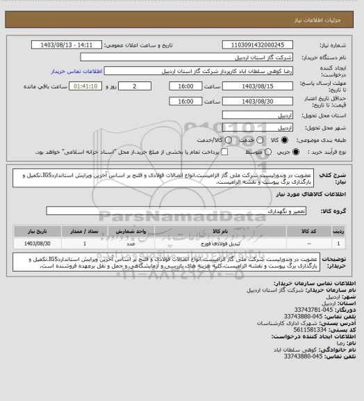 استعلام عضویت در وندورلیست شرکت ملی گاز الزامیست.انواع اتصالات فولادی و فلنج بر اساس آخرین ویرایش استانداردIGS.تکمیل و بارگذاری برگ پیوست و نقشه الزامیست.