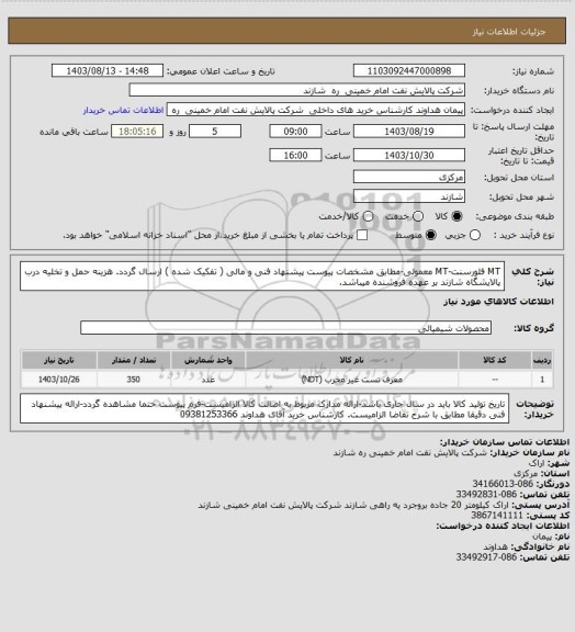 استعلام MT فلورسنت-MT معمولی-مطابق مشخصات پیوست پیشنهاد فنی و مالی ( تفکیک شده ) ارسال گردد.
هزینه حمل و تخلیه درب پالایشگاه شازند بر عهده فروشنده میباشد.