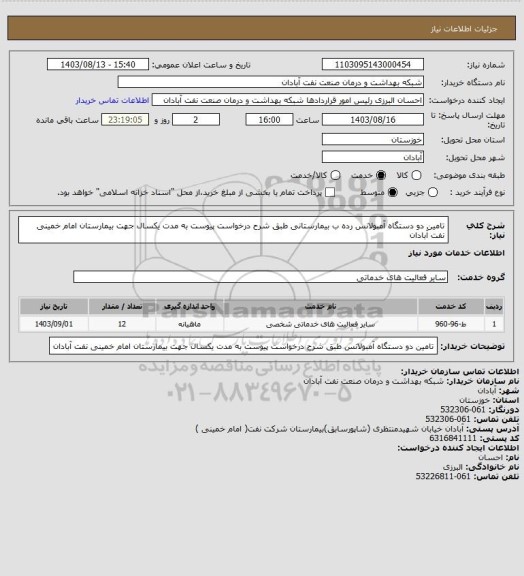 استعلام تامین دو دستگاه آمبولانس  رده ب بیمارستانی طبق شرح درخواست پیوست به مدت یکسال جهت بیمارستان امام خمینی نفت آبادان