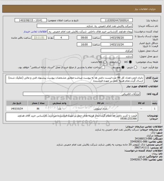 استعلام باتری اتمی-تعداد کل 86 عدد-لیست داغی ها به پیوست میباشد-مطابق مشخصات پیوست پیشنهاد فنی و مالی (تفکیک شده) ارسال گردد.تمام هزینه حمل بر عهده فروشنده