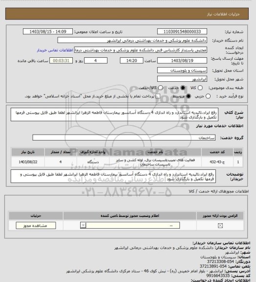 استعلام رفع ایراد،تائیدیه استاندارد و راه اندازی 4 دستگاه آسانسور بیمارستان فاطمه الزهرا ایرانشهر
لطفا طبق فایل پیوستی  فرمها تکمیل و بارگذاری شود