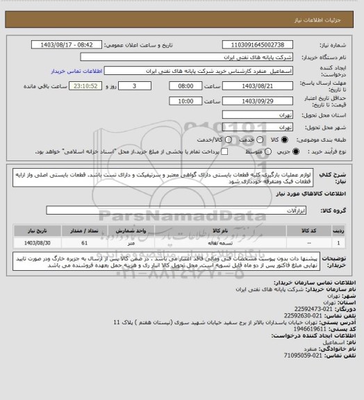 استعلام لوازم عملیات بارگیری کلیه قطعات بایستی دارای گواهی معتبر و سرتیفیکت و دارای تست باشد. قطعات بایستی اصلی واز ارایه قطعات فیک ومتفرقه خودداری شود