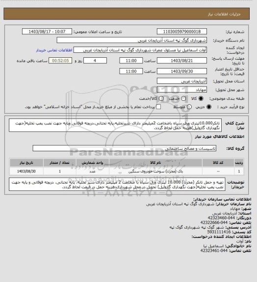 استعلام تانکر10،000لیتری ورق سیاه باضخامت 2میلیمتر دارای شیرتخلیه،پایه تحتانی،دریچه فوقانی وپایه جهت نصب پمپ تخلیه(جهت نگهداری گازوئیل)هزینه حمل لحاظ گردد.