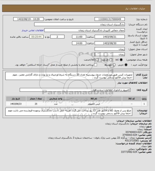 استعلام تجهیزات کیس طبق مشخصات جدول پیوستیبه تعداد 25 دستگاه
به شرط اورجینال و نو بودن و دارای گارانتی معتبر .
مهم :حتما پیش فاکتور رسمی پیوست گردد .