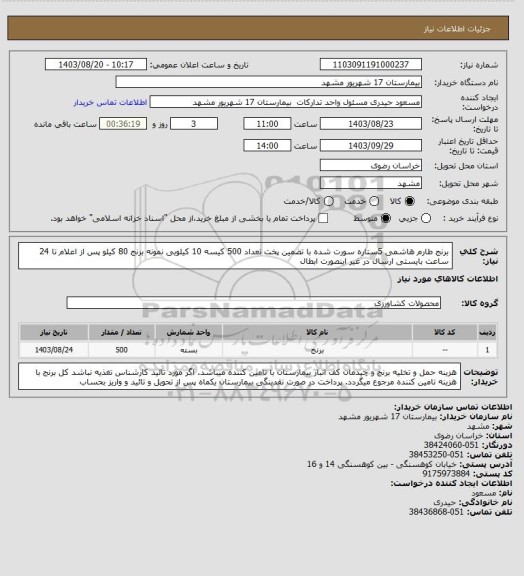 استعلام برنج طارم هاشمی 5ستاره سورت شده با تضمین پخت  تعداد 500 کیسه 10 کیلویی
نمونه برنج 80 کیلو پس از اعلام تا 24 ساعت بایستی ارسال در غیر اینصورت ابطال