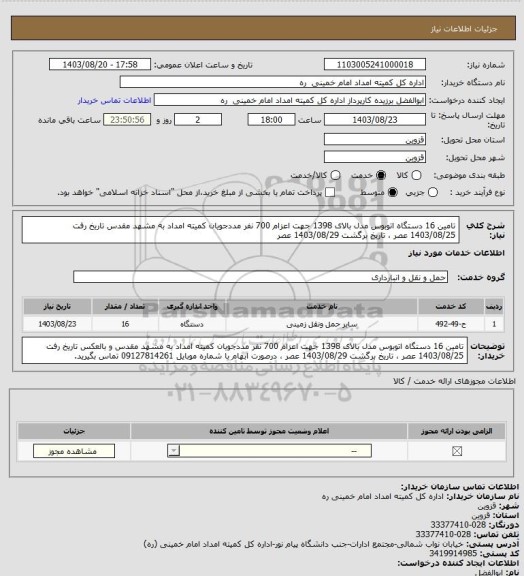 استعلام تامین 16 دستگاه اتوبوس  مدل بالای 1398 جهت اعزام 700 نفر مددجویان کمیته امداد به مشهد مقدس
تاریخ رفت 1403/08/25 عصر ، تاریخ برگشت 1403/08/29 عصر