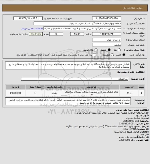 استعلام افزایش ضریب ایمنی ورود به ایستگاههای مخابراتی موجود در مسیر خطوط لوله در محدوده استان خراسان رضوی مطابق شرح پیوست و تعداد مورد نیاز کارفرما