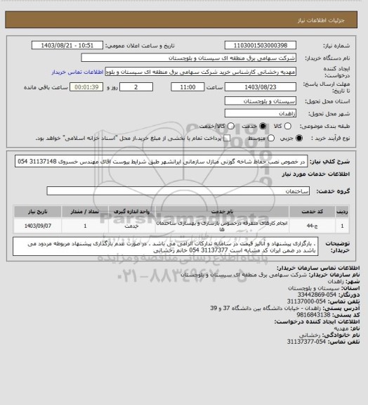 استعلام در خصوص نصب حفاظ شاخه گوزنی منازل سازمانی ایرانشهر طبق شرایط پیوست 
اقای مهندس خسروی 31137148 054