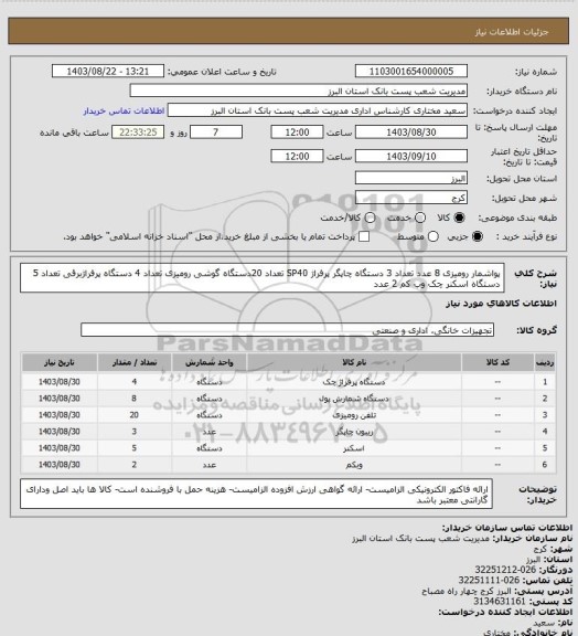 استعلام پواشمار رومیزی 8 عدد
تعداد 3 دستگاه چاپگر پرفراژ SP40
تعداد 20دستگاه گوشی رومیزی
تعداد 4 دستگاه پرفراژبرقی
تعداد 5 دستگاه اسکنر چک
وب کم 2 عدد